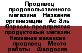 Продавец продовольственного магазина › Название организации ­ Ас-Эль › Отрасль предприятия ­ продуктовый магазин › Название вакансии ­ продавец › Место работы ­ Феодосия › Подчинение ­ директор › Минимальный оклад ­ 30 000 › Максимальный оклад ­ 60 000 › Возраст от ­ 20 › Возраст до ­ 50 - Крым, Феодосия Работа » Вакансии   
